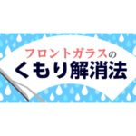 フロントガラスのくもり解消方法!原因や防止策も紹介